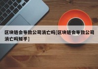 区块链会导致公司消亡吗[区块链会导致公司消亡吗知乎]