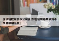 区块链数字货币公司合法吗[区块链数字货币交易被骗平台]