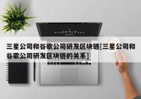 三星公司和谷歌公司研发区块链[三星公司和谷歌公司研发区块链的关系]