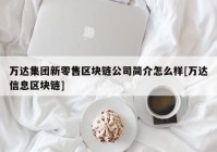 万达集团新零售区块链公司简介怎么样[万达信息区块链]