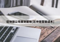 区块链公司策划营销[区块链营销话术]