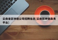 云南省区块链公司招聘信息[云南区块链商务平台]