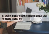 区块链养老公司有哪些项目[区块链养老公司有哪些项目可以做]