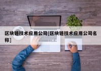 区块链技术应用公司[区块链技术应用公司名称]