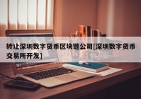 转让深圳数字货币区块链公司[深圳数字货币交易所开发]