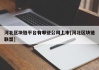 河北区块链平台有哪些公司上市[河北区块链联盟]