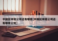 中国区块链公司还有哪些[中国区块链公司还有哪些公司]