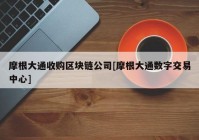 摩根大通收购区块链公司[摩根大通数字交易中心]