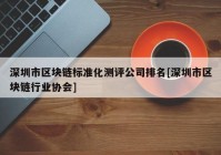 深圳市区块链标准化测评公司排名[深圳市区块链行业协会]