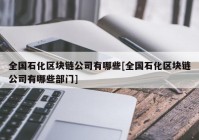 全国石化区块链公司有哪些[全国石化区块链公司有哪些部门]