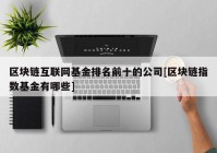 区块链互联网基金排名前十的公司[区块链指数基金有哪些]