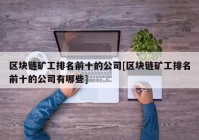 区块链矿工排名前十的公司[区块链矿工排名前十的公司有哪些]