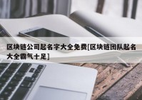 区块链公司起名字大全免费[区块链团队起名大全霸气十足]