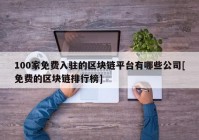 100家免费入驻的区块链平台有哪些公司[免费的区块链排行榜]