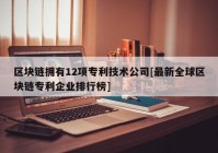 区块链拥有12项专利技术公司[最新全球区块链专利企业排行榜]