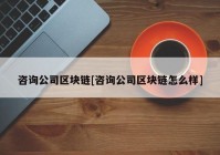 咨询公司区块链[咨询公司区块链怎么样]