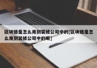 区块链是怎么用到装修公司中的[区块链是怎么用到装修公司中的呢]