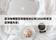 武汉有哪些区块链培训公司[2020年武汉区块链大会]