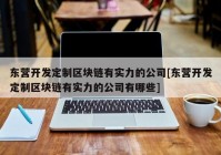 东营开发定制区块链有实力的公司[东营开发定制区块链有实力的公司有哪些]