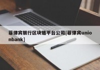 菲律宾银行区块链平台公司[菲律宾unionbank]