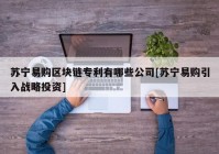 苏宁易购区块链专利有哪些公司[苏宁易购引入战略投资]