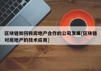 区块链如何和房地产合作的公司发展[区块链对房地产的技术应用]