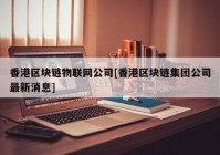 香港区块链物联网公司[香港区块链集团公司最新消息]