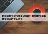 区块链数字货币哪家公司最好的呢[区块链和数字货币的龙头企业]