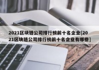 2021区块链公司排行榜前十名企业[2021区块链公司排行榜前十名企业有哪些]