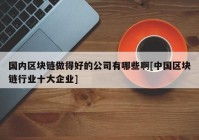 国内区块链做得好的公司有哪些啊[中国区块链行业十大企业]