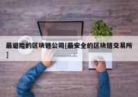 最避险的区块链公司[最安全的区块链交易所]