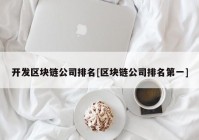 开发区块链公司排名[区块链公司排名第一]