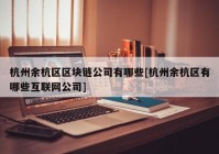 杭州余杭区区块链公司有哪些[杭州余杭区有哪些互联网公司]