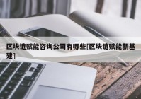 区块链赋能咨询公司有哪些[区块链赋能新基建]