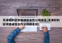 天津好的区块链诚信合作公司排名[天津好的区块链诚信合作公司排名榜]