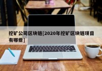 挖矿公司区块链[2020年挖矿区块链项目有哪些]